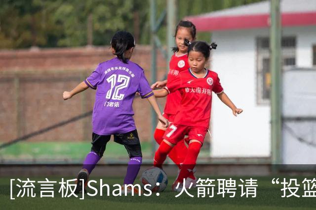 [流言板]Shams：火箭聘请“投篮教父”奇普-英格兰德担任助教
